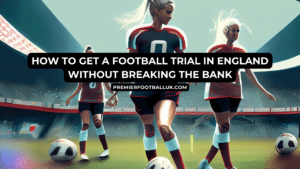 How to Get a Football Trial in England Without Breaking the Bank