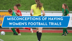 Misconceptions of having women's football trials