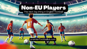 Non-EU Players The Next Big Thing in English Football