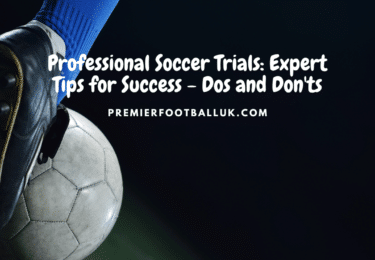 Professional Soccer Trials Expert Tips for Success - Dos and Don'ts