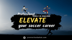 Professional Trials in England Elevate Your Soccer Career