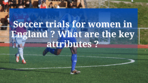 Soccer trials for women in England What are the key attributes