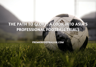 The Path to Glory A Look into Asia’s Professional Football Trials