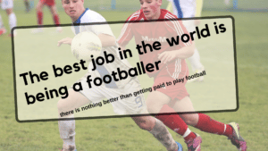 The best job in the world is being a footballer