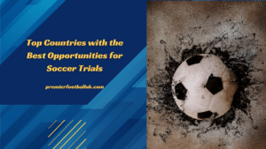 Top Countries with the Best Opportunities for Soccer Trials