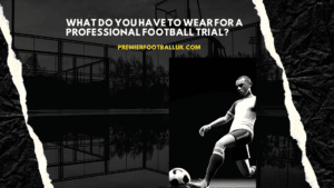 What do you have to wear for a professional football trial