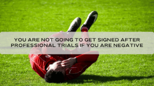 You are not going to get signed after professional trials if you are negative